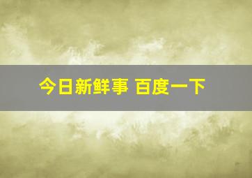 今日新鲜事 百度一下